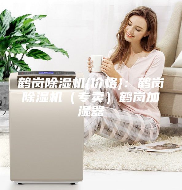 鶴崗除濕機{價格}:鶴崗除濕機(專賣)鶴崗加濕器