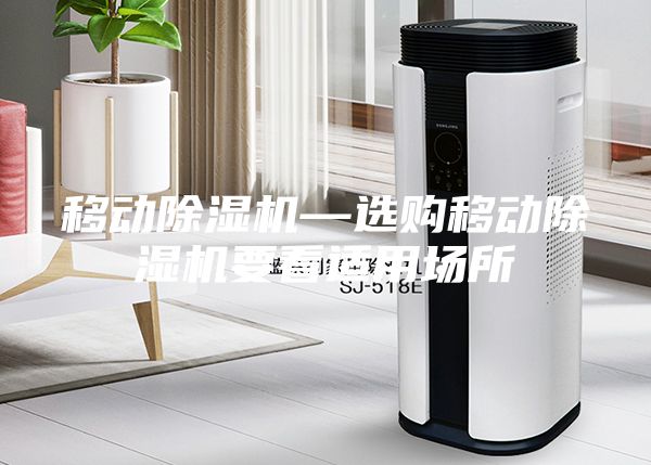 移動(dòng)除濕機(jī)—選購(gòu)移動(dòng)除濕機(jī)要看適用場(chǎng)所
