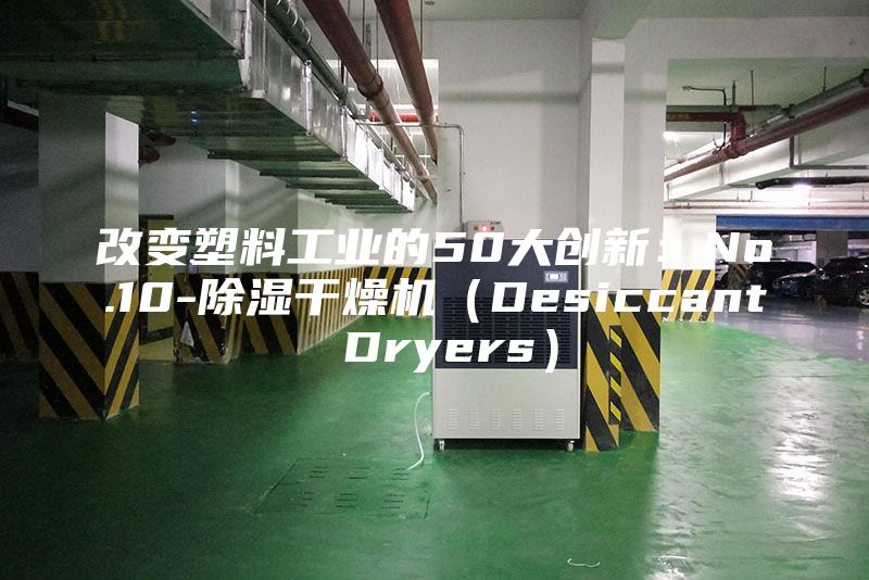 改變塑料工業的50大創新:No.10-除濕干燥機(Desiccant Dryers)