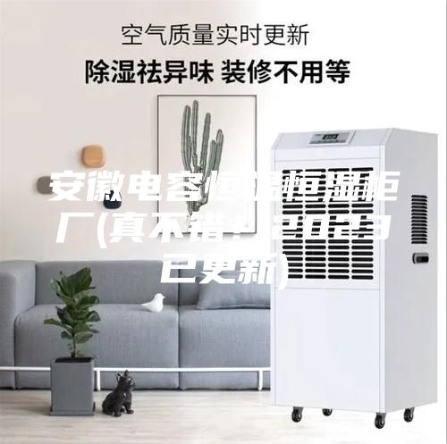 安徽電容恒溫恒濕柜廠(真不錯!2023已更新)