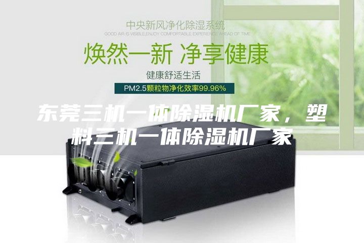 東莞三機一體除濕機廠家,塑料三機一體除濕機廠家