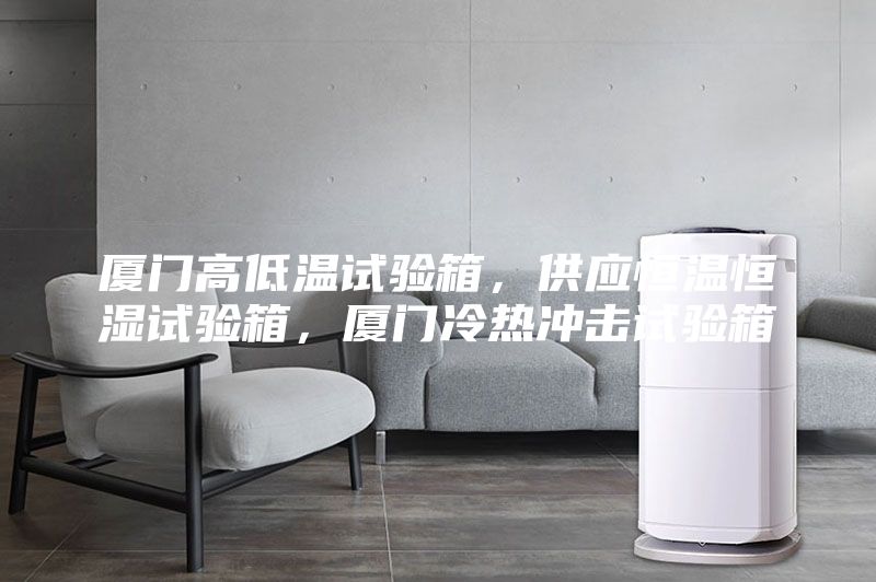 廈門高低溫試驗箱，供應恒溫恒濕試驗箱，廈門冷熱沖擊試驗箱