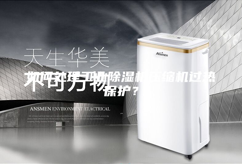 如何處理工業除濕機壓縮機過熱保護?