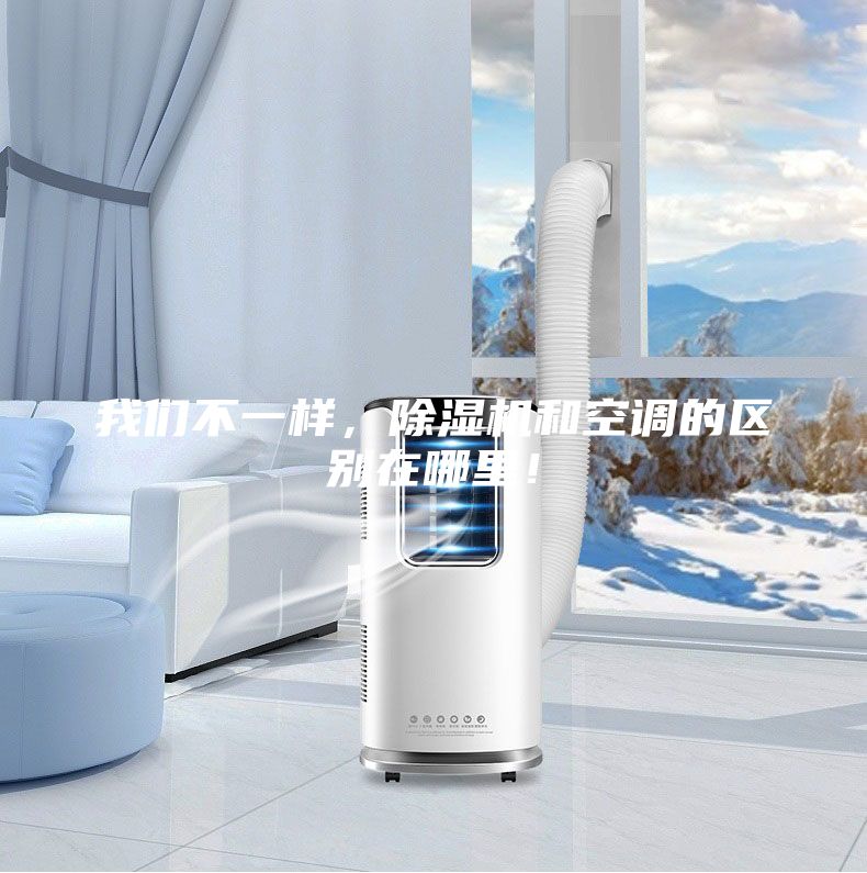 我們不一樣，除濕機(jī)和空調(diào)的區(qū)別在哪里！