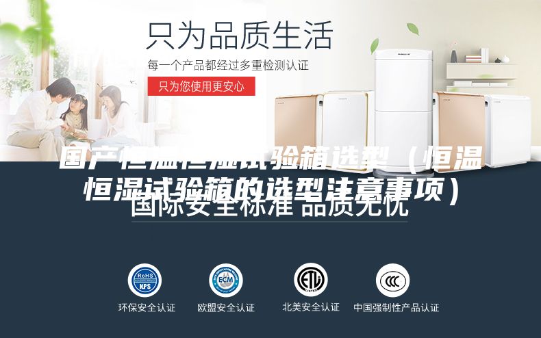國(guó)產(chǎn)恒溫恒濕試驗(yàn)箱選型(恒溫恒濕試驗(yàn)箱的選型注意事項(xiàng))