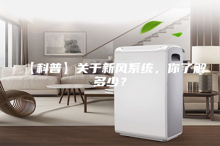 【科普】關(guān)于新風(fēng)系統(tǒng)，你了解多少？