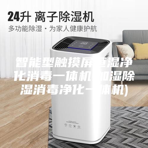 智能型觸摸屏恒濕凈化消毒一體機(jī)(加濕除濕消毒凈化一體機(jī))