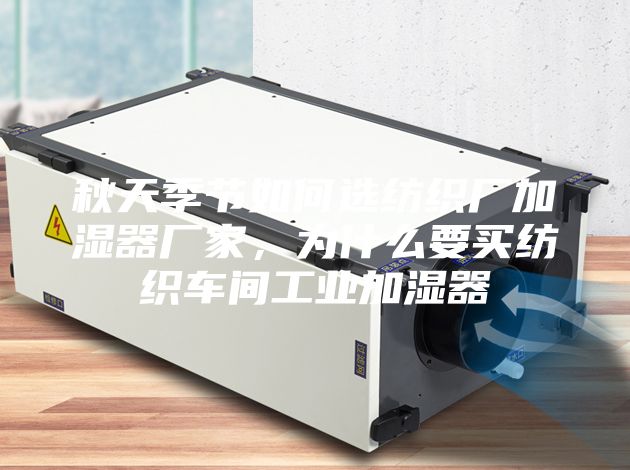 秋天季節如何選紡織廠加濕器廠家,為什么要買紡織車間工業加濕器