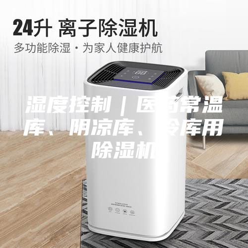 濕度控制｜醫藥常溫庫、陰涼庫、冷庫用除濕機