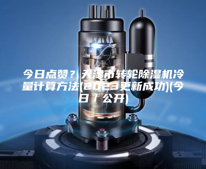 今日點贊?天津市轉輪除濕機冷量計算方法(2023更新成功)(今日/公開)