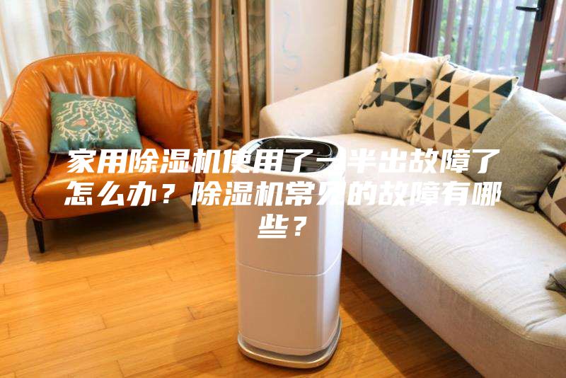 家用除濕機使用了一半出故障了怎么辦?除濕機常見的故障有哪些?