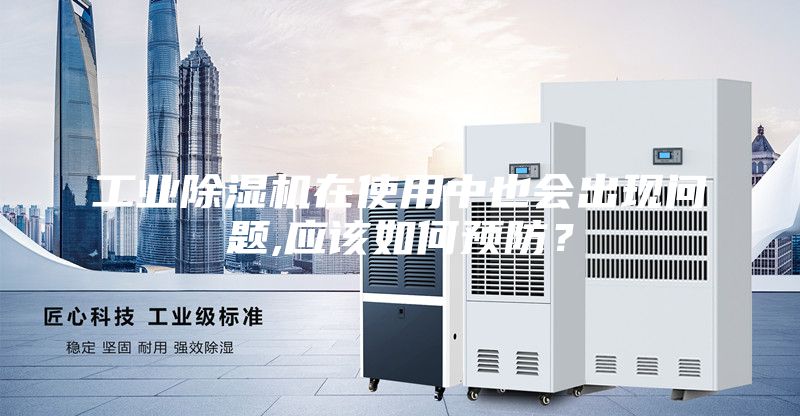 工業除濕機在使用中也會出現問題,應該如何預防?