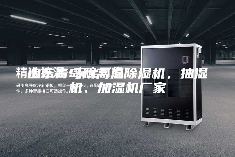 山東青島耐高溫除濕機(jī)，抽濕機(jī)、加濕機(jī)廠家