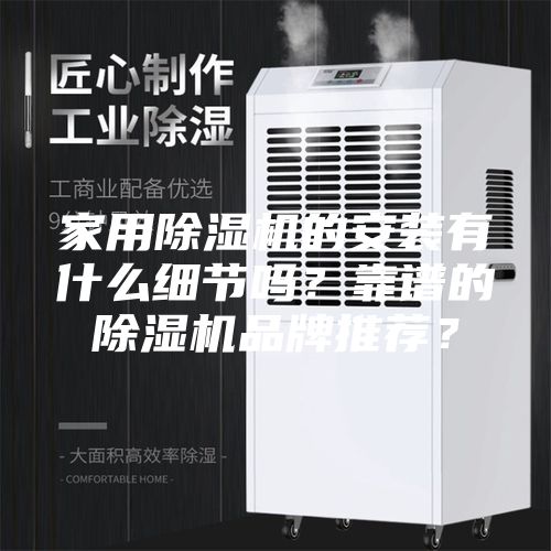 家用除濕機的安裝有什么細節嗎?靠譜的除濕機品牌推薦?