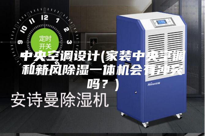 中央空調(diào)設(shè)計(jì)(家裝中央空調(diào)和新風(fēng)除濕一體機(jī)會(huì)有沖突嗎?)