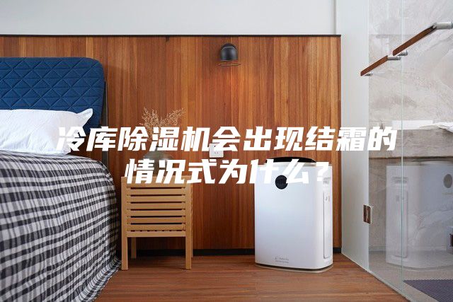 冷庫除濕機會出現(xiàn)結(jié)霜的情況式為什么?