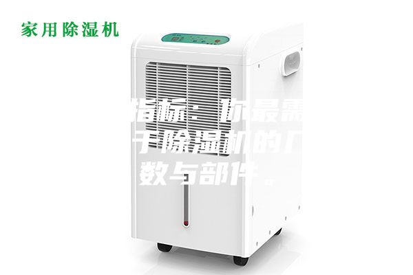 1.硬性指標:你最需要了解的關(guān)于除濕機的幾個參數(shù)與部件。