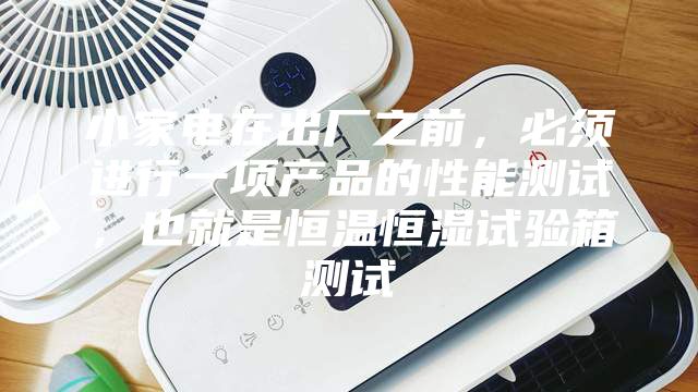 小家電在出廠之前,必須進(jìn)行一項(xiàng)產(chǎn)品的性能測(cè)試,也就是恒溫恒濕試驗(yàn)箱測(cè)試
