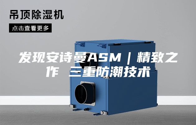 發(fā)現(xiàn)安詩曼ASM|精致之作 三重防潮技術(shù)