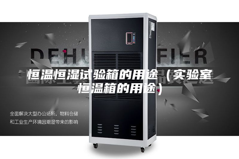 恒溫恒濕試驗箱的用途(實驗室恒溫箱的用途)
