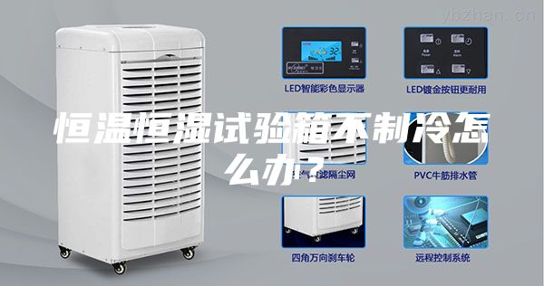 恒溫恒濕試驗(yàn)箱不制冷怎么辦?