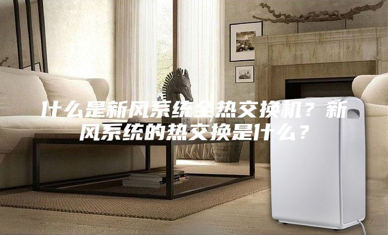 什么是新風系統全熱交換機?新風系統的熱交換是什么?