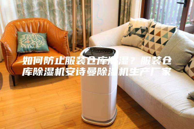 如何防止服裝倉庫潮濕?服裝倉庫除濕機安詩曼除濕機生產(chǎn)廠家