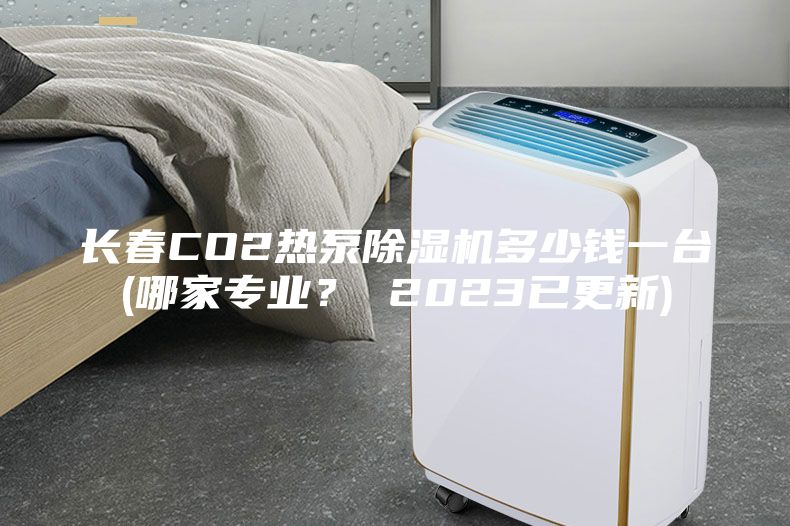 長春CO2熱泵除濕機多少錢一臺(哪家專業? 2023已更新)