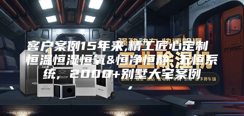客戶案例15年來,精工匠心定制 恒溫恒濕恒氧&恒凈恒靜 五恒系統, 2000+別墅大宅案例