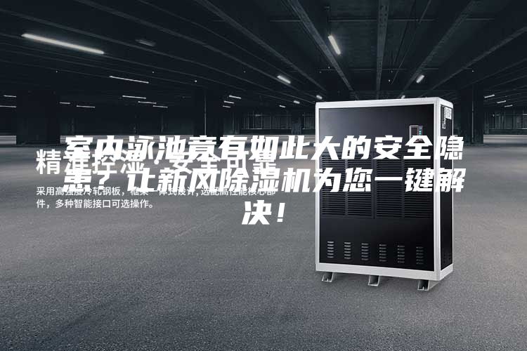 室內泳池竟有如此大的安全隱患?讓新風除濕機為您一鍵解決!