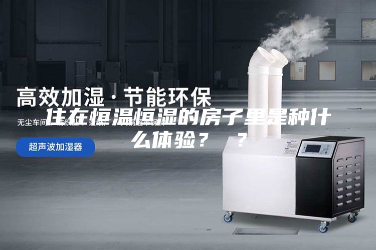 住在恒溫恒濕的房子里是種什么體驗? ?