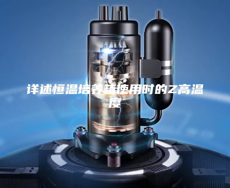 詳述恒溫培養(yǎng)箱使用時的Z高溫度