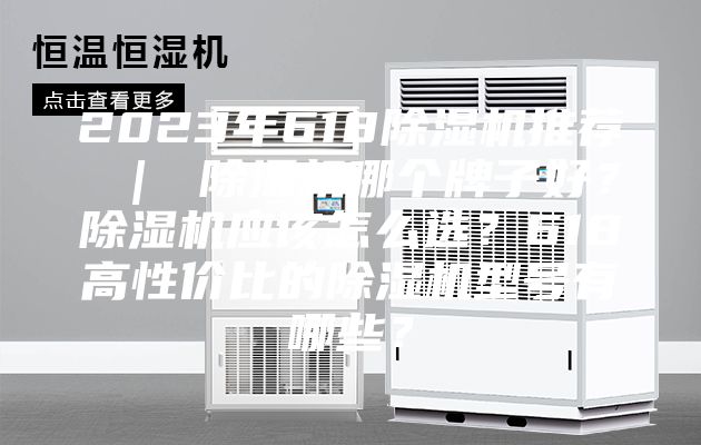 2023年618除濕機(jī)推薦 ｜ 除濕機(jī)哪個牌子好？除濕機(jī)應(yīng)該怎么選？618高性價比的除濕機(jī)型號有哪些？