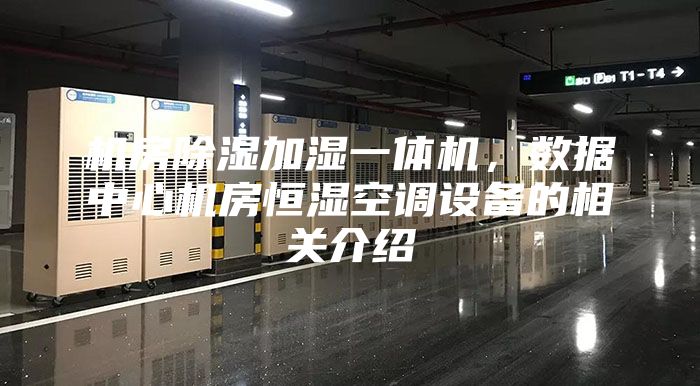 機房除濕加濕一體機，數(shù)據(jù)中心機房恒濕空調(diào)設(shè)備的相關(guān)介紹