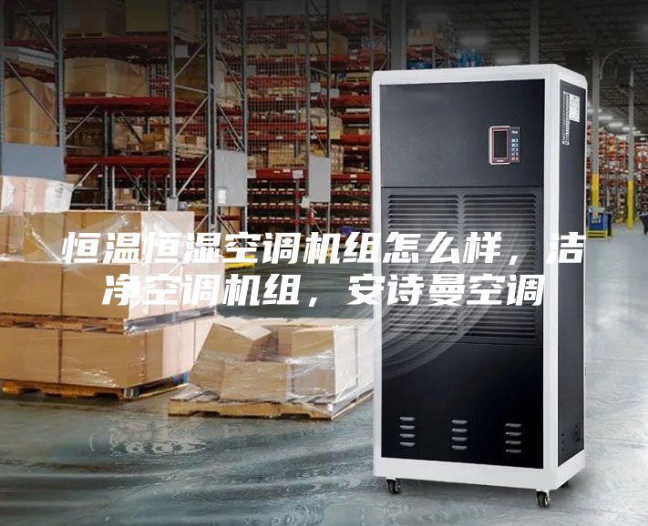 恒溫恒濕空調機組怎么樣，潔凈空調機組，安詩曼空調