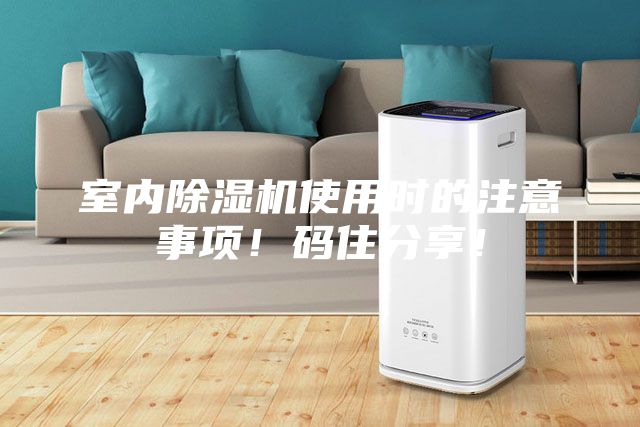 室內(nèi)除濕機(jī)使用時(shí)的注意事項(xiàng)！碼住分享！