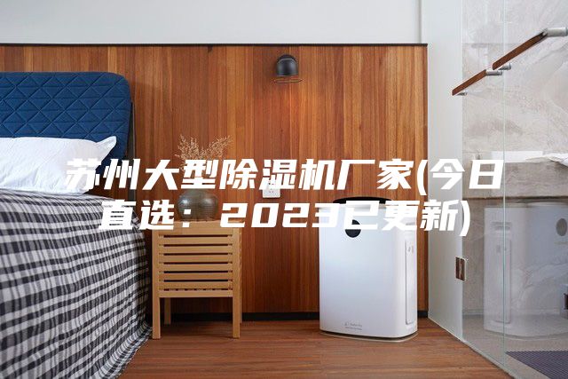 蘇州大型除濕機廠家(今日直選:2023已更新)