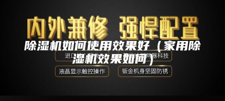 除濕機如何使用效果好(家用除濕機效果如何)