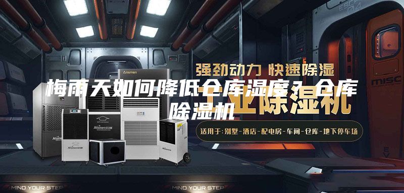 梅雨天如何降低倉庫濕度?倉庫除濕機(jī)
