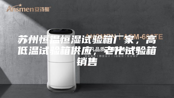 蘇州恒溫恒濕試驗箱廠家,高低溫試驗箱供應,老化試驗箱銷售