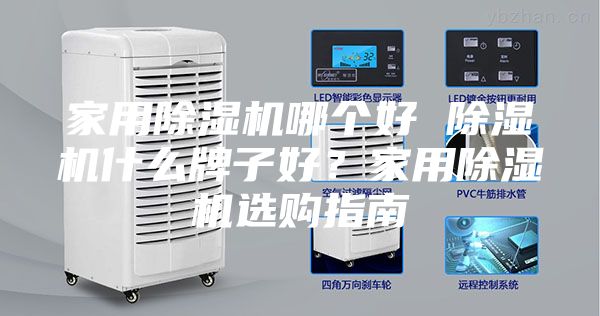 家用除濕機(jī)哪個(gè)好 除濕機(jī)什么牌子好？家用除濕機(jī)選購(gòu)指南