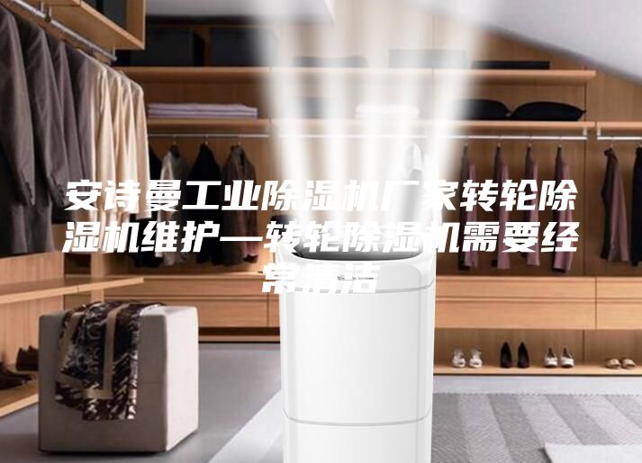 安詩曼工業(yè)除濕機(jī)廠家轉(zhuǎn)輪除濕機(jī)維護(hù)—轉(zhuǎn)輪除濕機(jī)需要經(jīng)常清潔