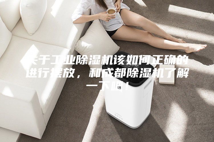 關(guān)于工業(yè)除濕機該如何正確的進行擺放，和成都除濕機了解一下吧！