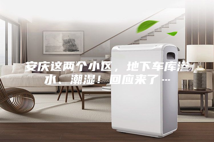 安慶這兩個小區,地下車庫滲水、潮濕!回應來了…