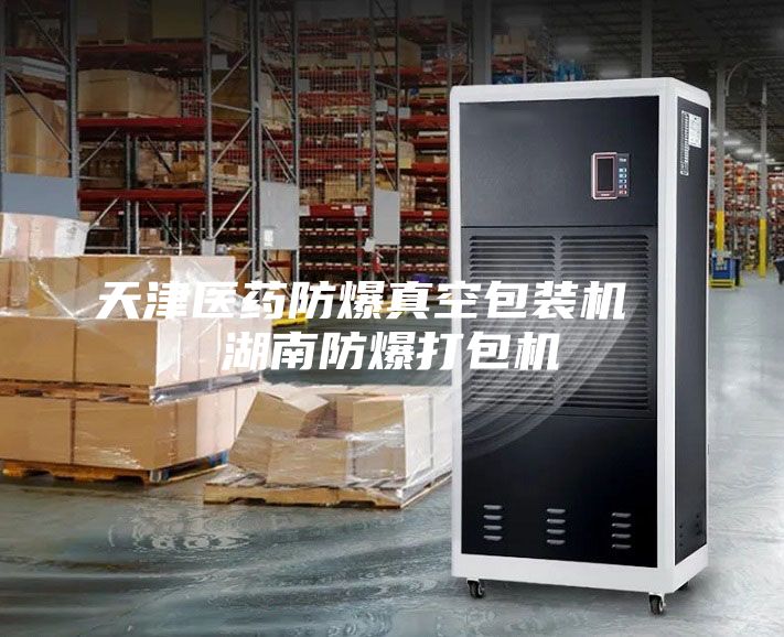 天津醫藥防爆真空包裝機 湖南防爆打包機