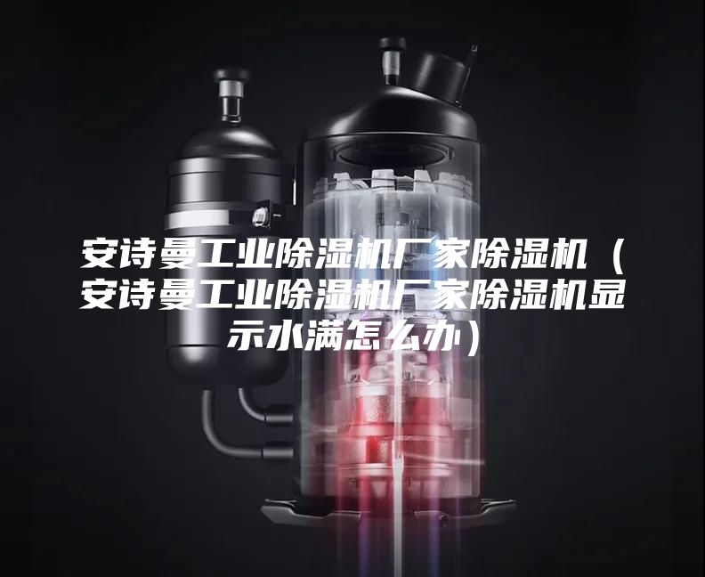 安詩曼工業(yè)除濕機(jī)廠家除濕機(jī)（安詩曼工業(yè)除濕機(jī)廠家除濕機(jī)顯示水滿怎么辦）