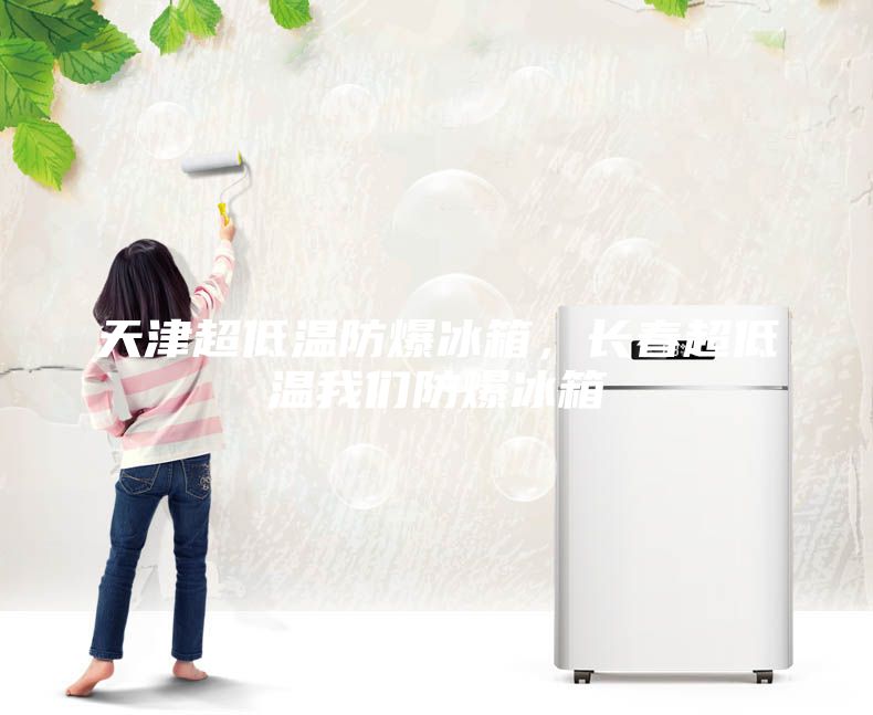 天津超低溫防爆冰箱，長(zhǎng)春超低溫我們防爆冰箱