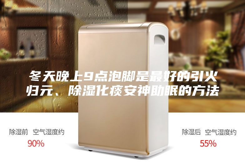 冬天晚上9點泡腳是最好的引火歸元、除濕化痰安神助眠的方法