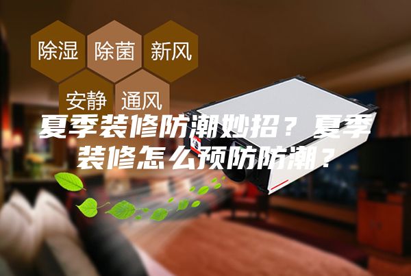夏季裝修防潮妙招？夏季裝修怎么預防防潮？