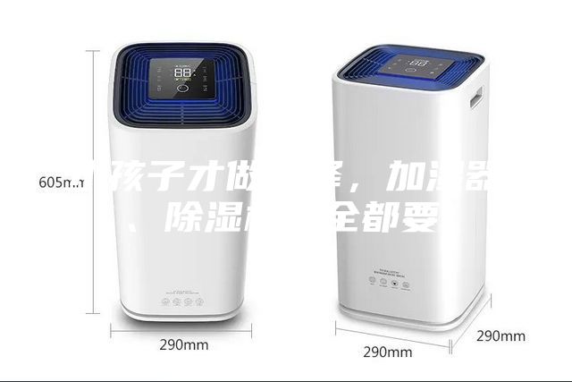 小孩子才做選擇，加濕器、除濕機(jī)我全都要！